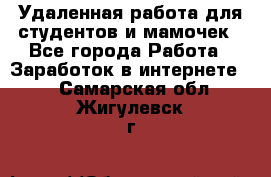 Удаленная работа для студентов и мамочек - Все города Работа » Заработок в интернете   . Самарская обл.,Жигулевск г.